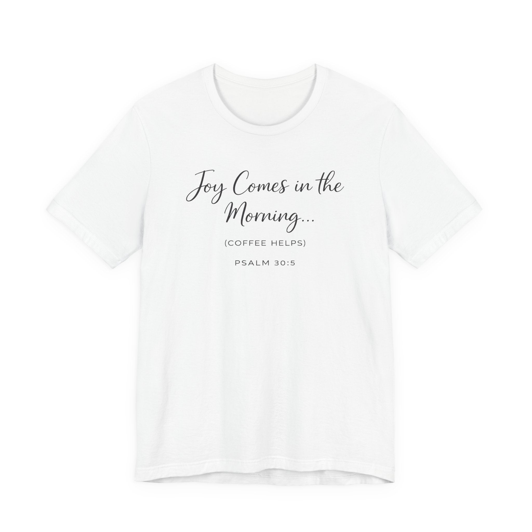 Joy Comes in the Morning Coffee Helps (Psalm 30:5 Christian Tee)