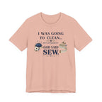 I Was Going to Clean but God Said Sew (Christian Tee)