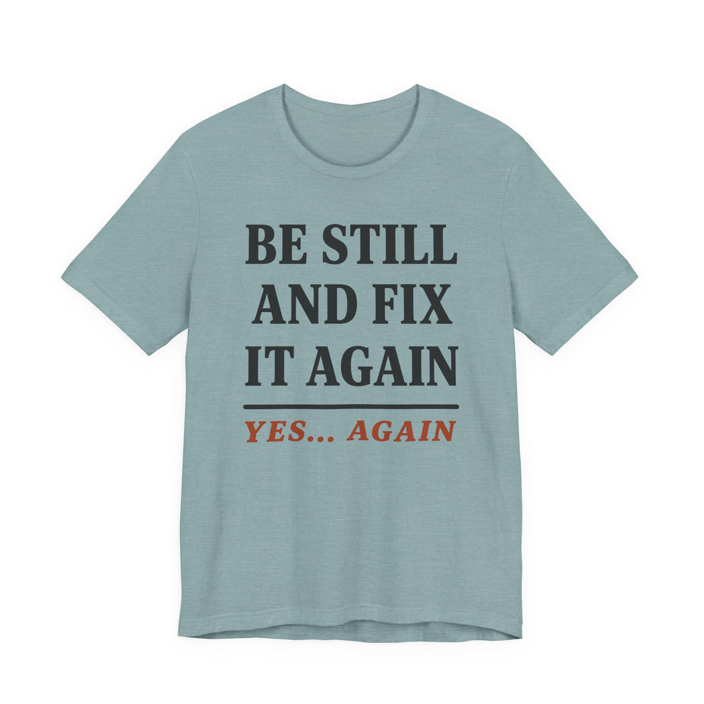 Be Still and Fix It Again (Christian Tee)