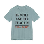 Be Still and Fix It Again (Christian Tee)