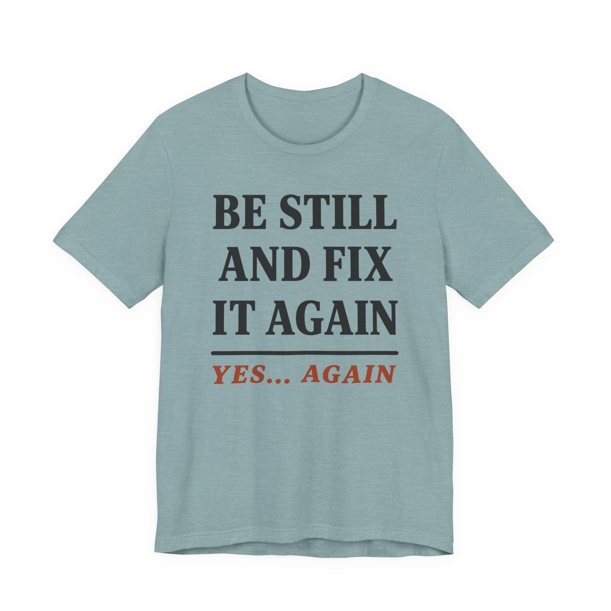 Be Still and Fix It Again (Christian Tee)