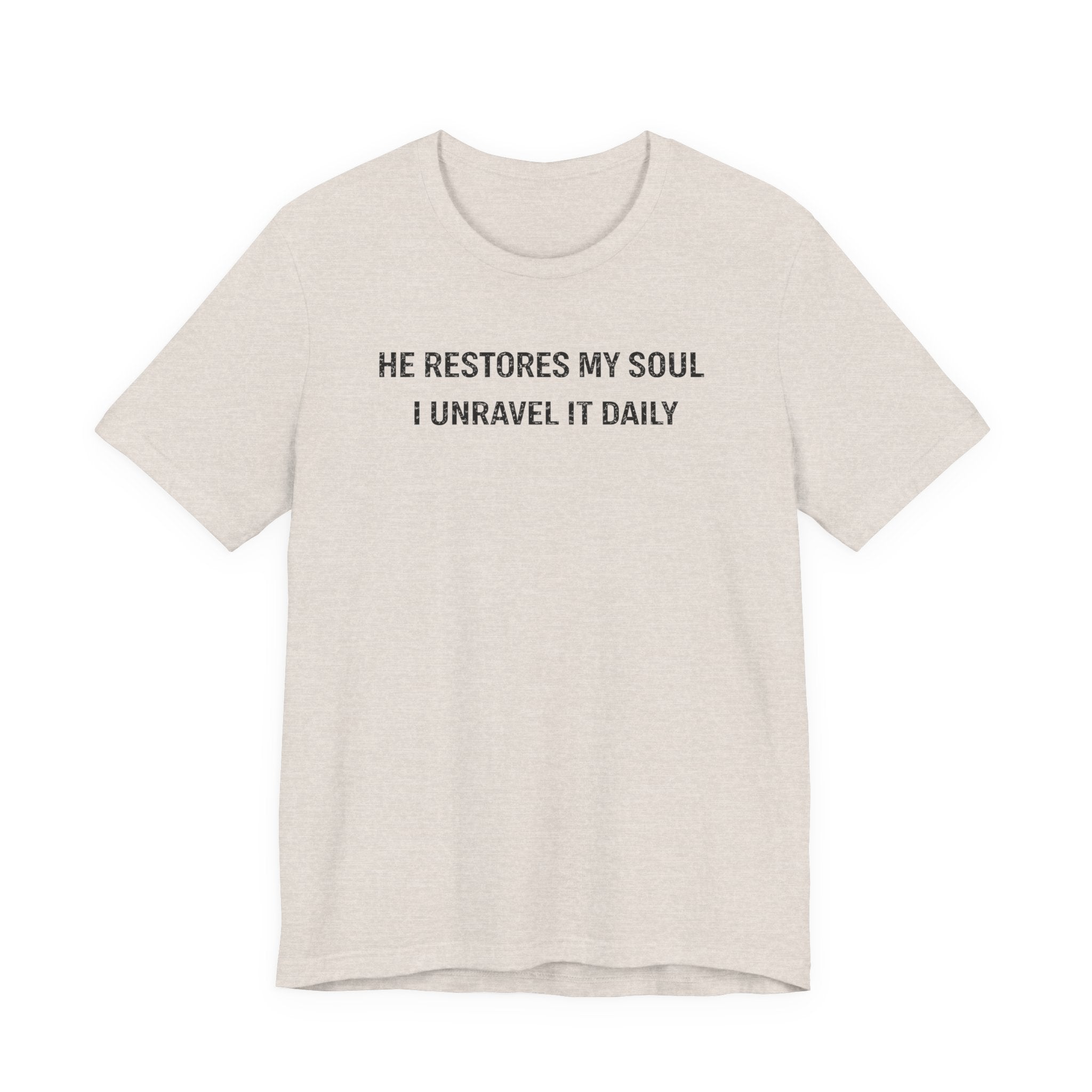 He Restores My Soul - I Unravel it Daily (Christian Tee)