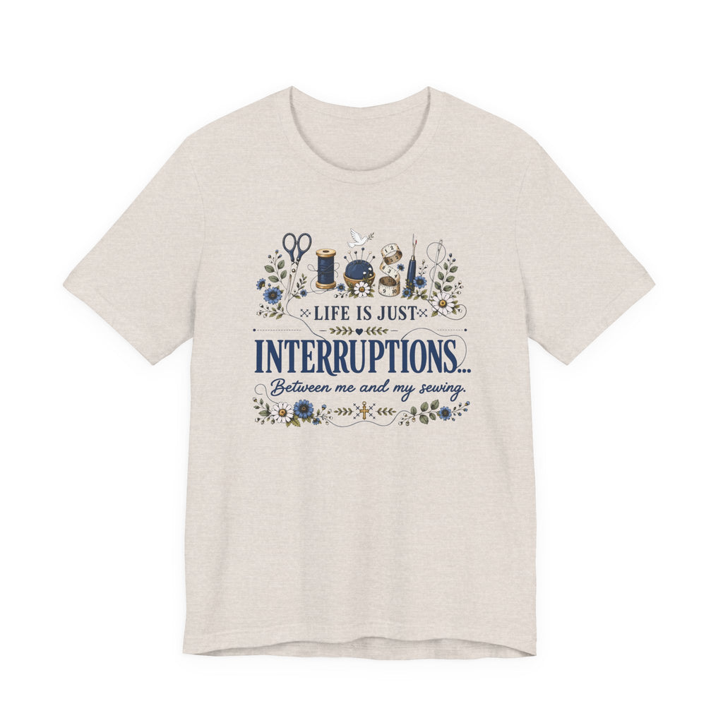 Life Is Just Interruptions Between Me and My Sewing (Sewing Tee)