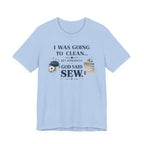I Was Going to Clean but God Said Sew (Christian Tee)